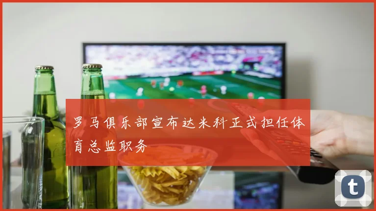 罗马俱乐部宣布达米科正式担任体育总监职务