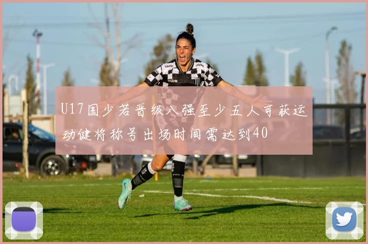 U17国少若晋级八强至少五人可获运动健将称号出场时间需达到40
