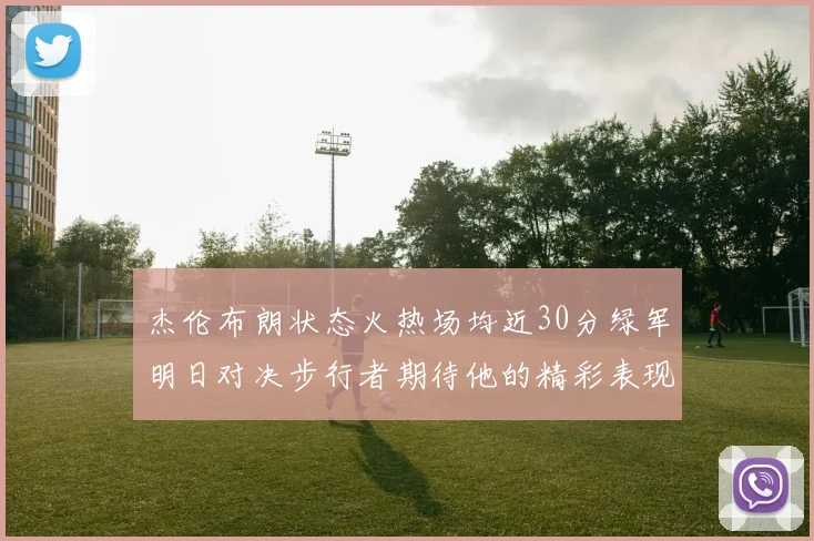 杰伦布朗状态火热场均近30分绿军明日对决步行者期待他的精彩表现
