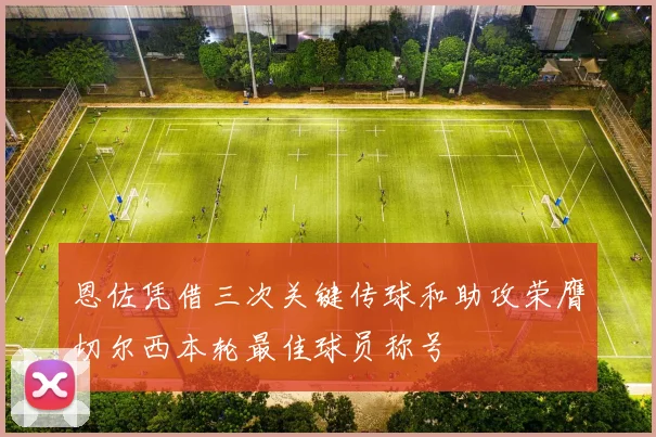 恩佐凭借三次关键传球和助攻荣膺切尔西本轮最佳球员称号