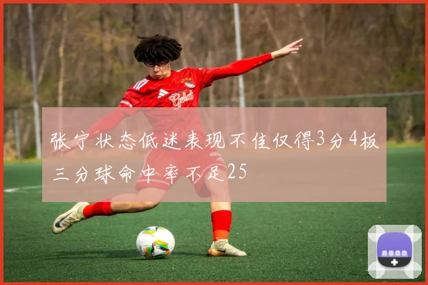 张宁状态低迷表现不佳仅得3分4板三分球命中率不足25