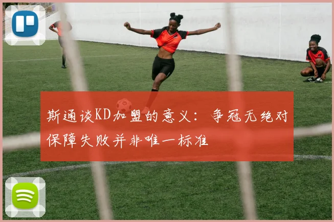 斯通谈KD加盟的意义：争冠无绝对保障失败并非唯一标准